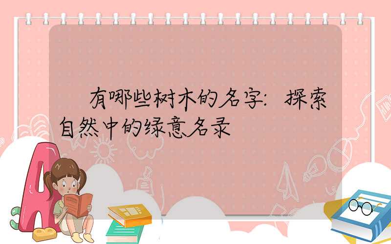 有哪些树木的名字:探索自然中的绿意名录